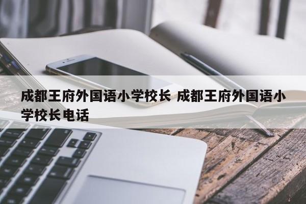 成都王府外国语小学校长 成都王府外国语小学校长电话
