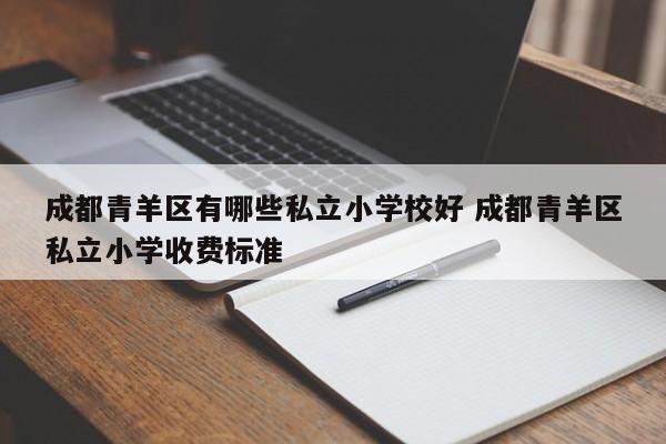 成都青羊区有哪些私立小学校好 成都青羊区私立小学收费标准