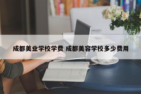 成都美业学校学费 成都美容学校多少费用