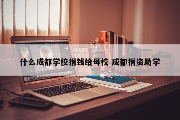 什么成都学校捐钱给母校 成都捐资助学