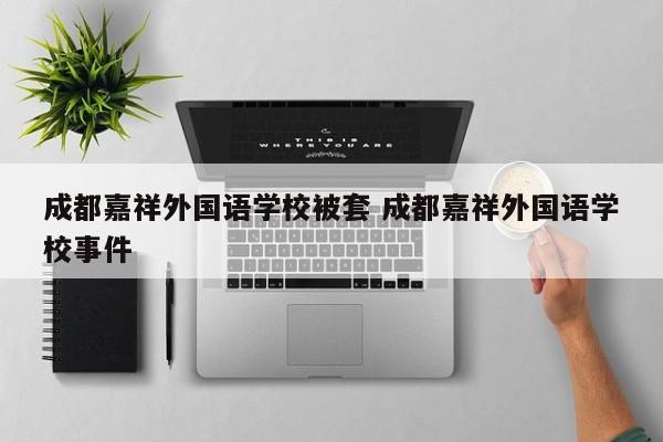 成都嘉祥外国语学校被套 成都嘉祥外国语学校事件