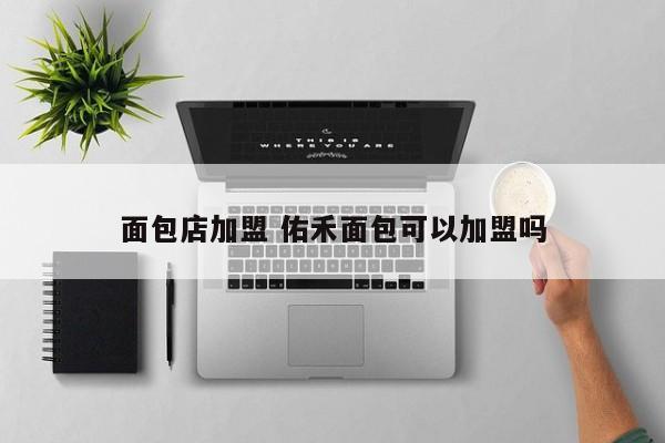 面包店加盟 佑禾面包可以加盟吗