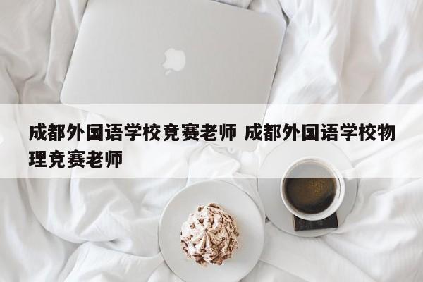 成都外国语学校竞赛老师 成都外国语学校物理竞赛老师