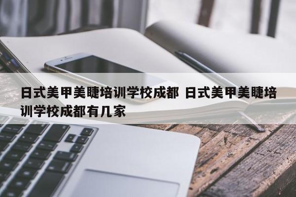 日式美甲美睫培训学校成都 日式美甲美睫培训学校成都有几家