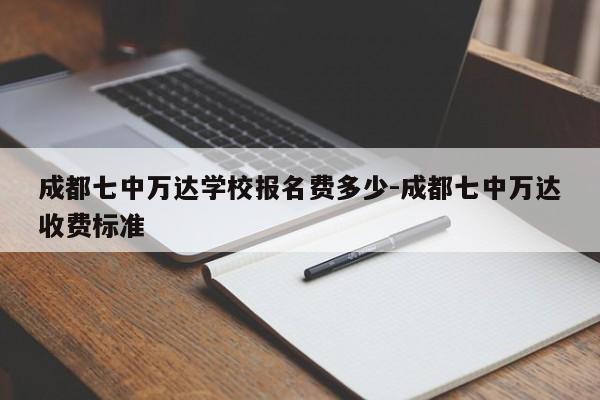 成都七中万达学校报名费多少-成都七中万达收费标准