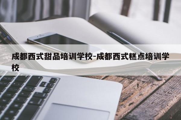 成都西式甜品培训学校-成都西式糕点培训学校