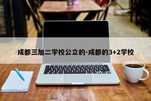 成都三加二学校公立的-成都的3+2学校