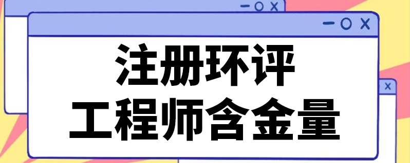 成都注册环评工程师待遇怎样(注册环保工程师和注册环评工程师哪个值钱)