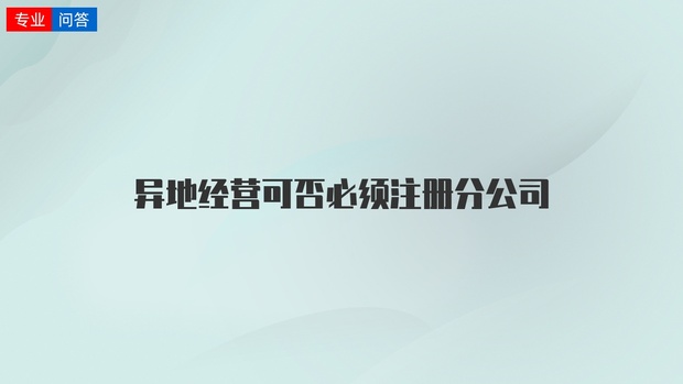成都注册的公司可以异地经营吗(外地人在成都开公司需要什么条件)